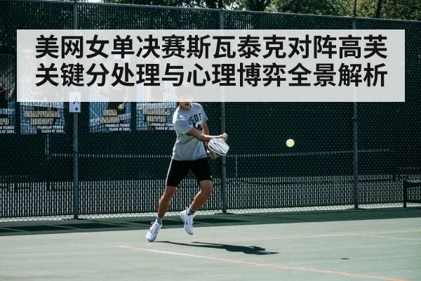 美网女单决赛斯瓦泰克对阵高芙关键分处理与心理博弈全景解析