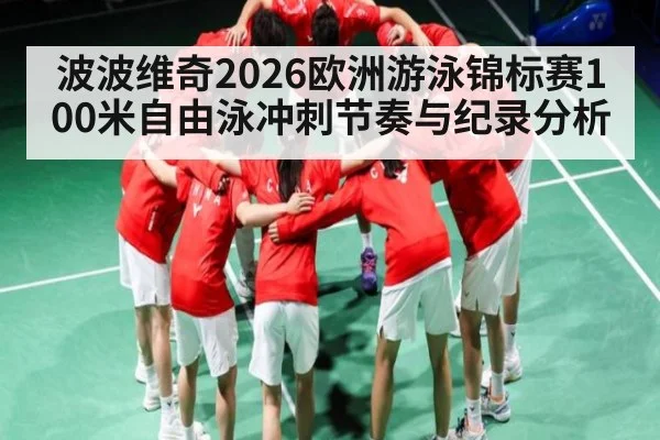 波波维奇2026欧洲游泳锦标赛100米自由泳冲刺节奏与纪录分析